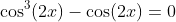 \cos^3(2x)-\cos(2x)=0