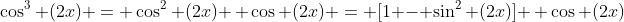\cos^3 (2x) = \cos^2 (2x) \, \cos (2x) = [1 - \sin^2 (2x)] \, \cos (2x)