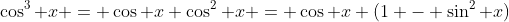\cos^3 x = \cos x \cos^2 x = \cos x (1 - \sin^2 x)