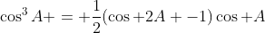 \cos^3A = \frac{1}{2}(\cos 2A -1)\cos A