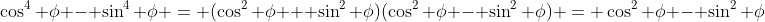 \cos^4 \phi - \sin^4 \phi = (\cos^2 \phi + \sin^2 \phi)(\cos^2 \phi - \sin^2 \phi) = \cos^2 \phi - \sin^2 \phi