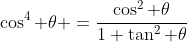 \cos^4 \theta =\frac{\cos^2 \theta}{1+\tan^2 \theta}