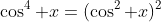 \cos^4 x=(\cos^2 x)^2