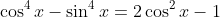 \cos^4x-\sin^4x=2\cos^2x-1
