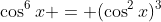 \cos^6{x} = (\cos^2{x})^3
