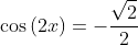 \cos{(2x)}=-\frac{\sqrt{2}}{2}