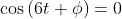 \cos{(6t+\phi)}=0