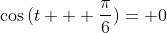 \cos{(t + \frac{\pi}{6})}= 0