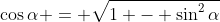 \cos{\alpha} = \sqrt{1 - \sin^2{\alpha}}