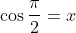 \cos{\frac{\pi}{2}}=x