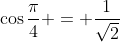 \cos{\frac{\pi}{4} = \frac{1}{\sqrt{2}}