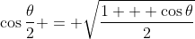 \cos{\frac{\theta}{2}} = \sqrt{\frac{1 + \cos{\theta}}{2}}