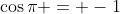\cos{\pi} = -1