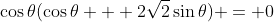 \cos{\theta}(\cos{\theta} + 2\sqrt{2}\sin{\theta}) = 0
