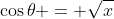 \cos{\theta} = \sqrt{x}