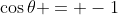 \cos{\theta} = -1