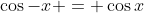 \cos{-x} = \cos{x}