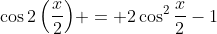 \cos{2\left(\frac{x}{2}\right)} = 2\cos^{2}\frac{x}{2}-1