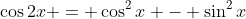 \cos{2x} = \cos^2{x} - \sin^2{x}