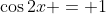 \cos{2x} = 1