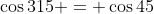 \cos{315} = \cos{45}