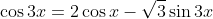 \cos{3x}=2\cos{x}-\sqrt{3}\sin{3x}