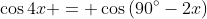 \cos{4x} = \cos{(90^{\circ}-2x)}