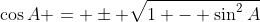 \cos{A} = \pm \sqrt{1 - \sin^2{A}}