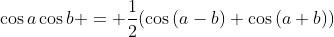 \cos{a}\cos{b} = \frac{1}{2}(\cos{(a-b)}+\cos{(a+b)})