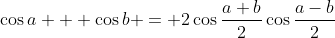 \cos{a} + \cos{b} = 2\cos{\frac{a+b}{2}}\cos{\frac{a-b}{2}}