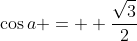 \cos{a} =  \frac{\sqrt{3}}{2}