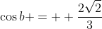 \cos{b} =  \frac{2\sqrt{2}}{3}