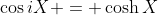 \cos{iX} = \cosh{X}