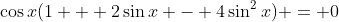 \cos{x}(1 + 2\sin{x} - 4\sin^2{x}) = 0