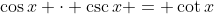\cos{x} \cdot \csc{x} = \cot{x}