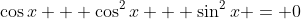 \cos{x} + \cos^2{x} + \sin^2{x} = 0