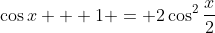 \cos{x} + 1 = 2\cos^2{\frac{x}{2}}