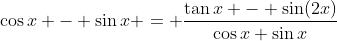 \cos{x} - \sin{x} = \frac{\tan{x} - \sin(2x)}{\cos{x}+\sin{x}}