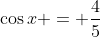 \cos{x} = \dfrac{4}{5}