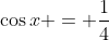 \cos{x} = \frac{1}{4}