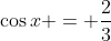 \cos{x} = \frac{2}{3}