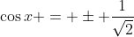 \cos{x} = \pm \frac{1}{\sqrt{2}}