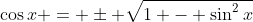 \cos{x} = \pm \sqrt{1 - \sin^2{x}}
