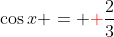 \cos{x} = {\color{red}+}\frac{2}{3}