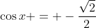 \cos{x} = -\frac{\sqrt{2}}{2}