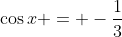\cos{x} = -\frac{1}{3}