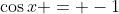\cos{x} = -1