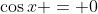 \cos{x} = 0