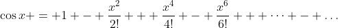 \cos{x} = 1 - \frac{x^2}{2!} + \frac{x^4}{4!} - \frac{x^6}{6!} + \dots - \dots