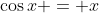 \cos{x} = x